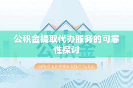 杨陵公积金提取代办服务的可靠性探讨