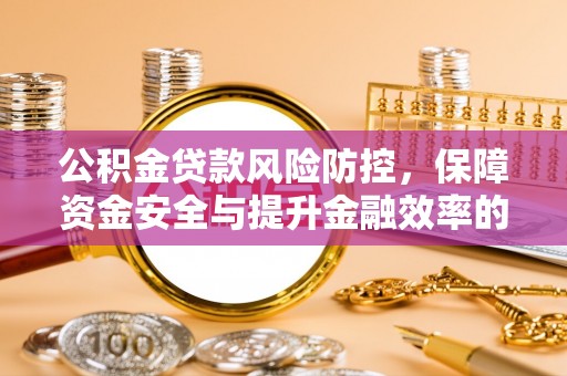 杨陵公积金贷款风险防控，保障资金安全与提升金融效率的关键