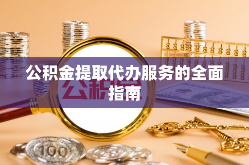 杨陵公积金提取代办服务的全面指南