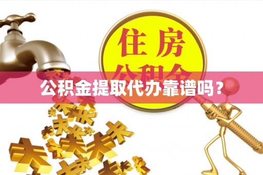 杨陵公积金提取代办靠谱吗？