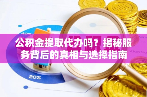 杨陵公积金提取代办吗？揭秘服务背后的真相与选择指南