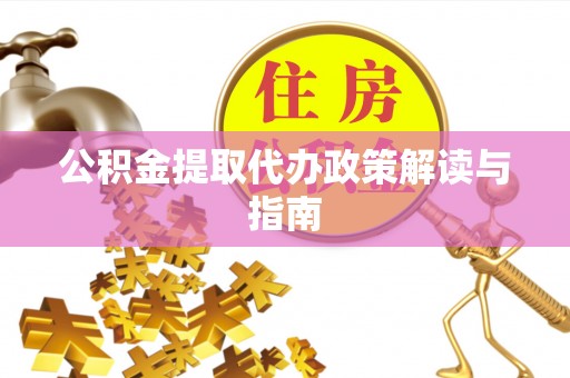 杨陵公积金提取代办政策解读与指南