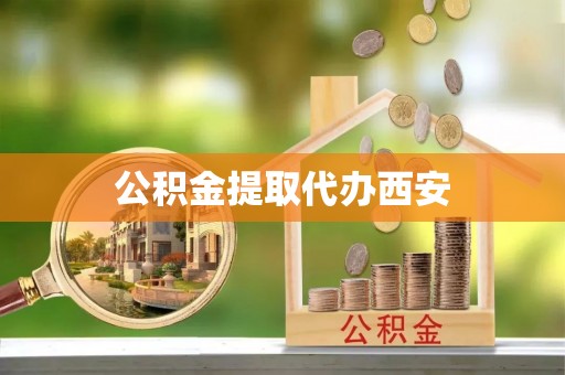 杨陵公积金提取代办西安
