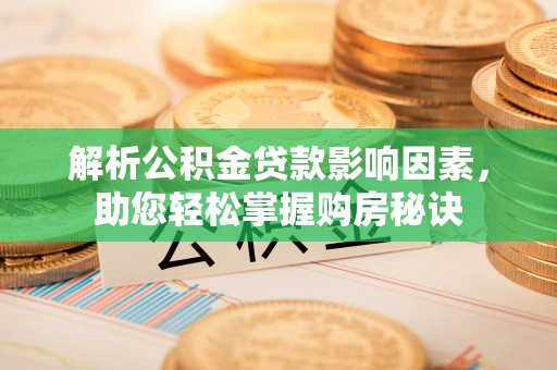 杨陵解析公积金贷款影响因素，助您轻松掌握购房秘诀