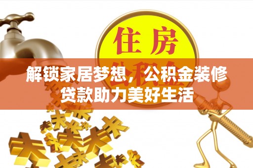 杨陵解锁家居梦想，公积金装修贷款助力美好生活