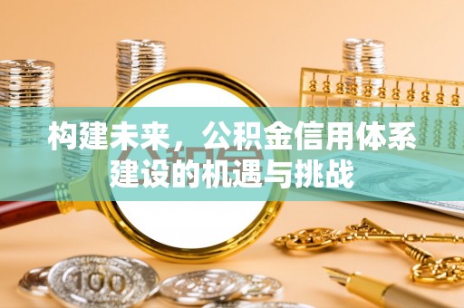 杨陵构建未来，公积金信用体系建设的机遇与挑战
