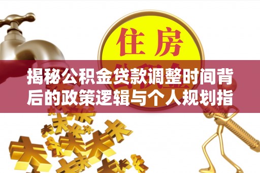 杨陵揭秘公积金贷款调整时间背后的政策逻辑与个人规划指南