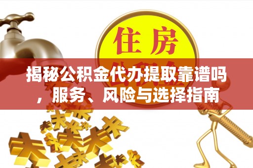 杨陵揭秘公积金代办提取靠谱吗，服务、风险与选择指南