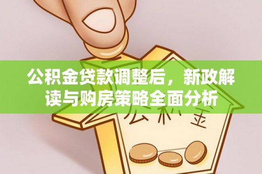 杨陵公积金贷款调整后，新政解读与购房策略全面分析