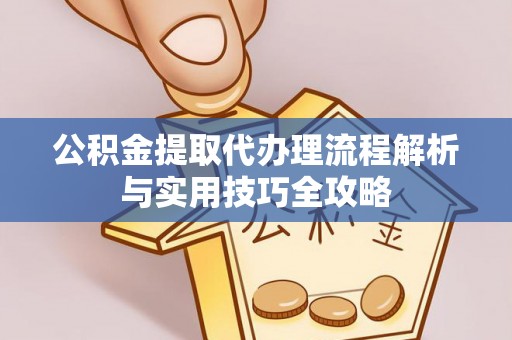 杨陵公积金提取代办理流程解析与实用技巧全攻略