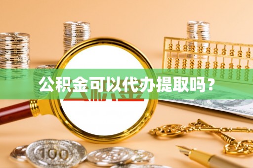 杨陵公积金可以代办提取吗？