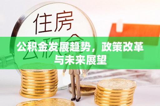 杨陵公积金发展趋势，政策改革与未来展望
