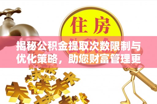 杨陵揭秘公积金提取次数限制与优化策略，助您财富管理更高效