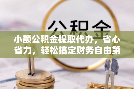 杨陵小额公积金提取代办，省心省力，轻松搞定财务自由第一步