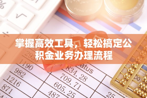 杨陵掌握高效工具，轻松搞定公积金业务办理流程