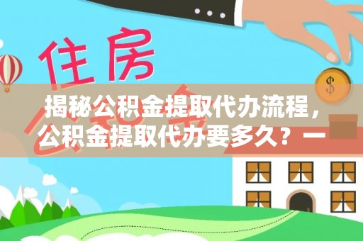 杨陵揭秘公积金提取代办流程，公积金提取代办要多久？一站式指南为你解答