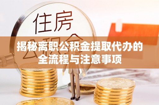 杨陵揭秘离职公积金提取代办的全流程与注意事项
