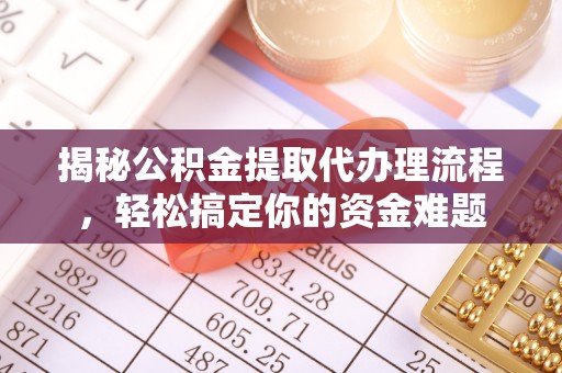 杨陵揭秘公积金提取代办理流程，轻松搞定你的资金难题