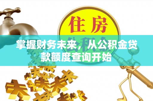 杨陵掌握财务未来，从公积金贷款额度查询开始