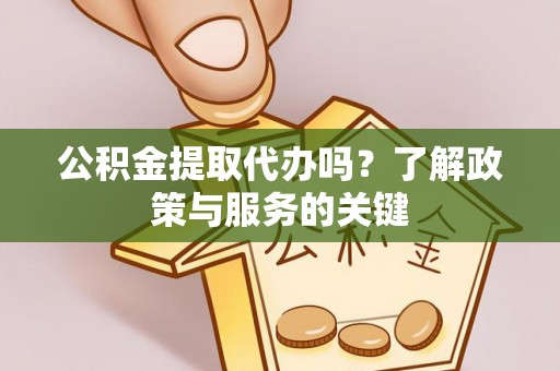 杨陵公积金提取代办吗？了解政策与服务的关键