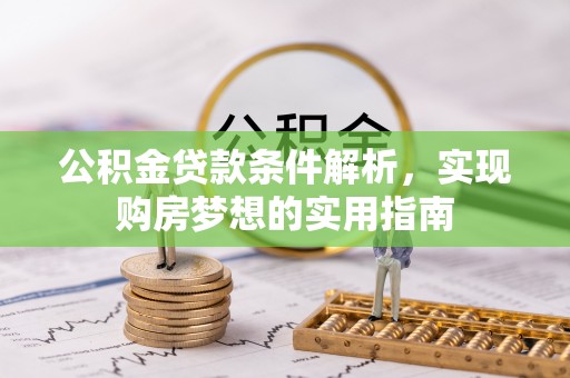 杨陵公积金贷款条件解析，实现购房梦想的实用指南