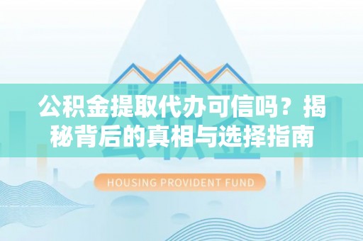 杨陵公积金提取代办可信吗？揭秘背后的真相与选择指南