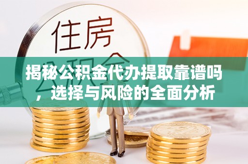 杨陵揭秘公积金代办提取靠谱吗，选择与风险的全面分析