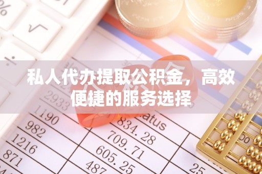 杨陵私人代办提取公积金，高效便捷的服务选择