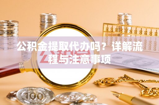 杨陵公积金提取代办吗？详解流程与注意事项