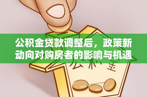 杨陵公积金贷款调整后，政策新动向对购房者的影响与机遇