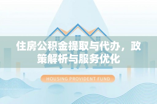 杨陵住房公积金提取与代办，政策解析与服务优化