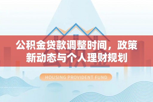杨陵公积金贷款调整时间，政策新动态与个人理财规划