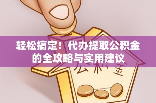 杨陵轻松搞定！代办提取公积金的全攻略与实用建议