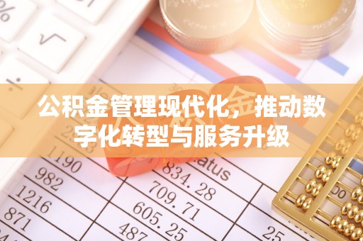 杨陵公积金管理现代化，推动数字化转型与服务升级