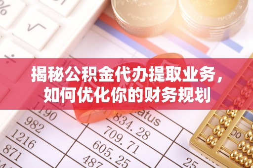 杨陵揭秘公积金代办提取业务，如何优化你的财务规划