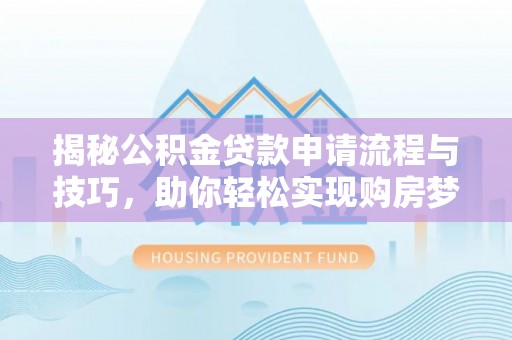 杨陵揭秘公积金贷款申请流程与技巧，助你轻松实现购房梦想