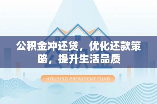 杨陵公积金冲还贷，优化还款策略，提升生活品质