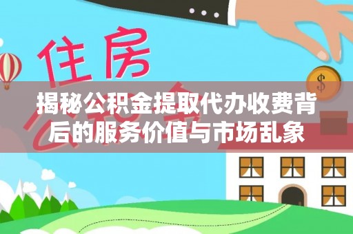 杨陵揭秘公积金提取代办收费背后的服务价值与市场乱象