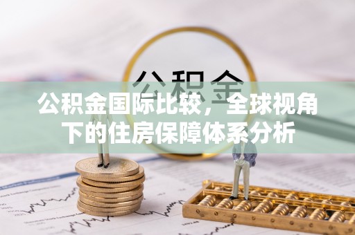 杨陵公积金国际比较，全球视角下的住房保障体系分析