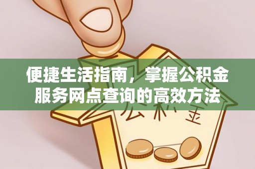 杨陵便捷生活指南，掌握公积金服务网点查询的高效方法