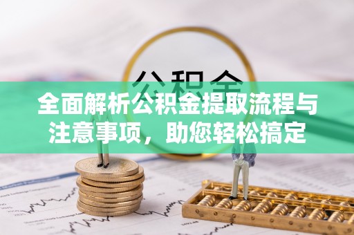 杨陵全面解析公积金提取流程与注意事项，助您轻松搞定