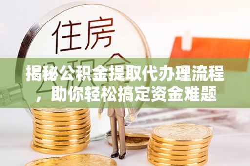 杨陵揭秘公积金提取代办理流程，助你轻松搞定资金难题