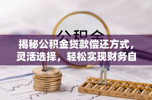 杨陵揭秘公积金贷款偿还方式，灵活选择，轻松实现财务自由