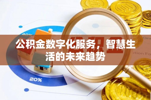 杨陵公积金数字化服务，智慧生活的未来趋势