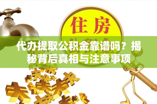 杨陵代办提取公积金靠谱吗？揭秘背后真相与注意事项