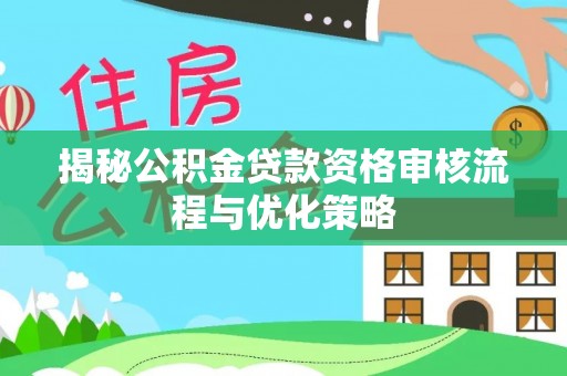 杨陵揭秘公积金贷款资格审核流程与优化策略