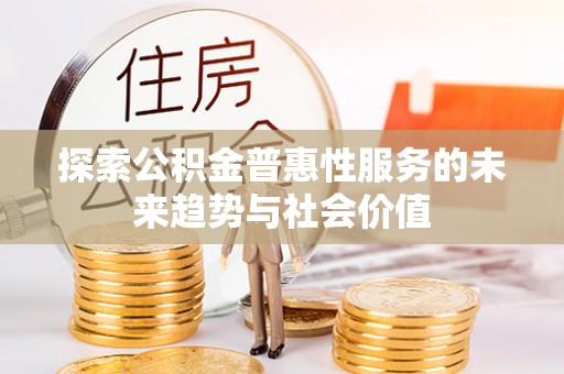 杨陵探索公积金普惠性服务的未来趋势与社会价值