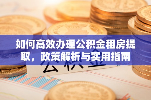 杨陵如何高效办理公积金租房提取，政策解析与实用指南