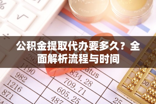 杨陵公积金提取代办要多久？全面解析流程与时间