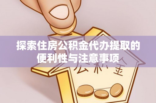 杨陵探索住房公积金代办提取的便利性与注意事项